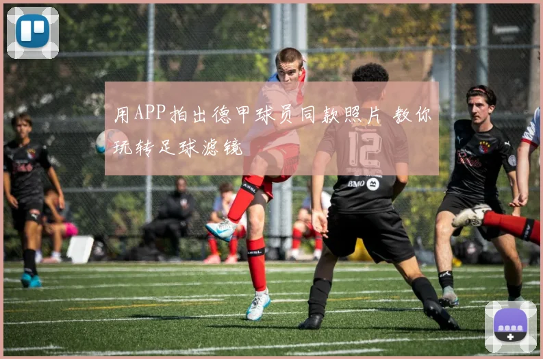 用APP拍出德甲球员同款照片 教你玩转足球滤镜