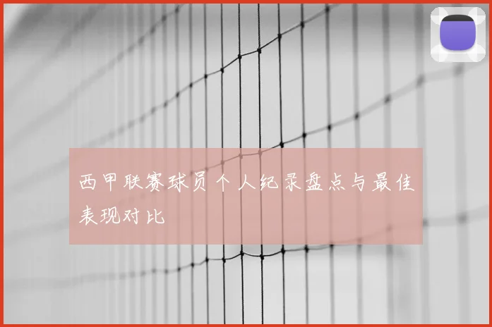 西甲联赛球员个人纪录盘点与最佳表现对比