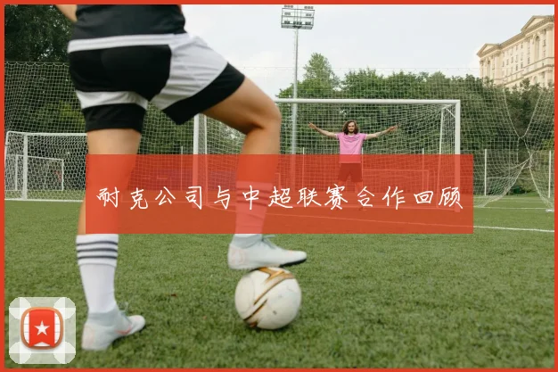 耐克公司与中超联赛合作回顾