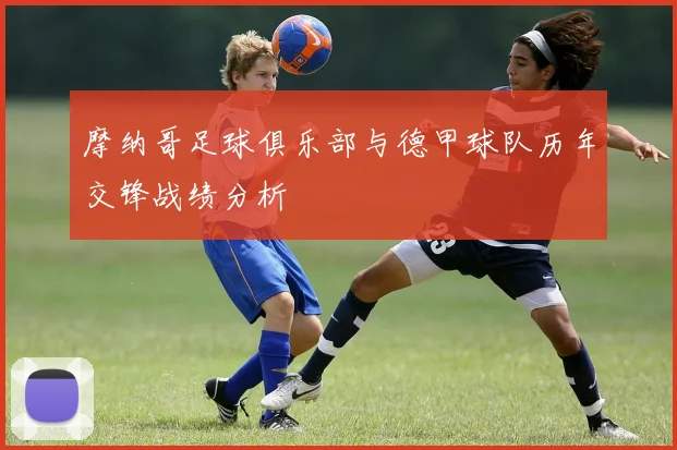 摩纳哥足球俱乐部与德甲球队历年交锋战绩分析